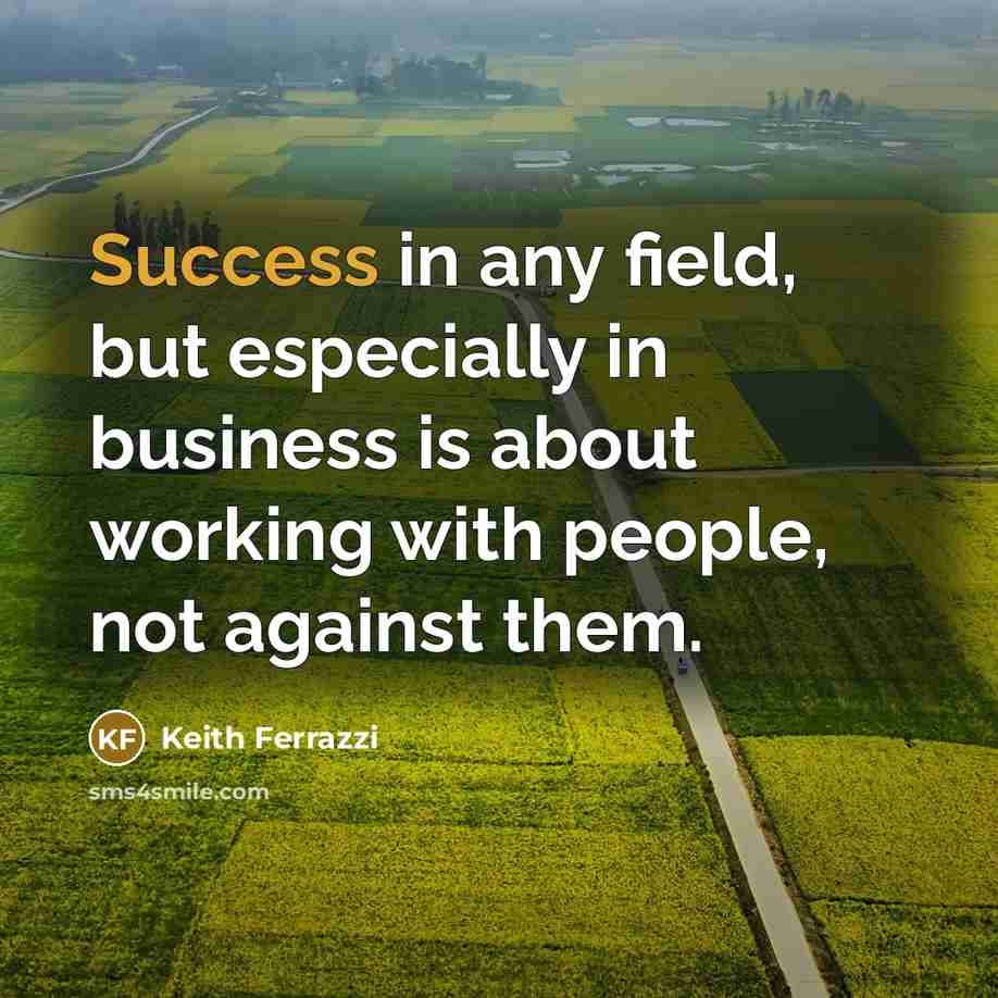“Success in any field, but especially in business is about…” quote by Keith Ferrazzi