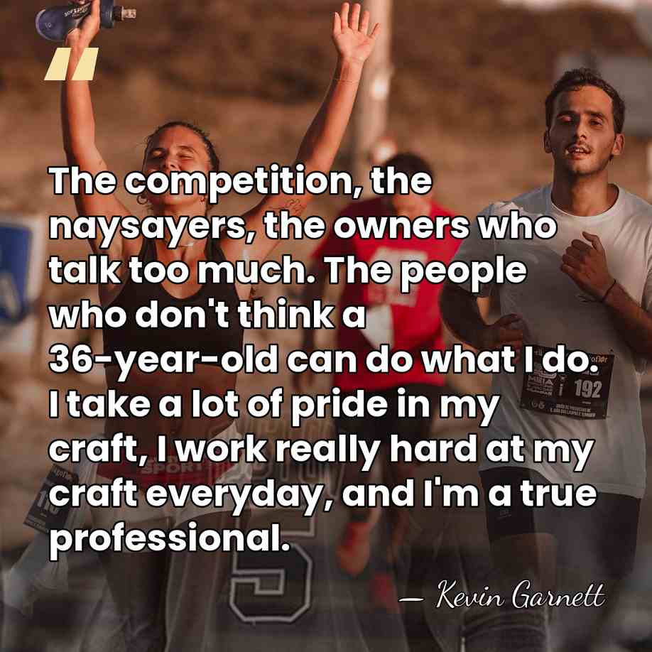 The competition, the naysayers, the owners who talk too much. The people&hellip; - Kevin Garnett