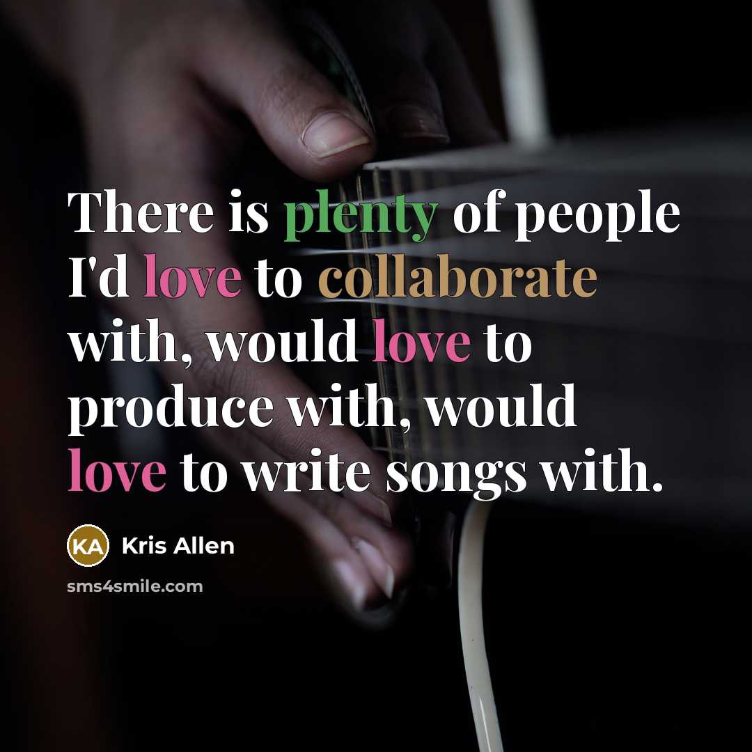 “There is plenty of people I'd love to collaborate with, would love to produce with, would love to write songs with.” quote by Kris Allen