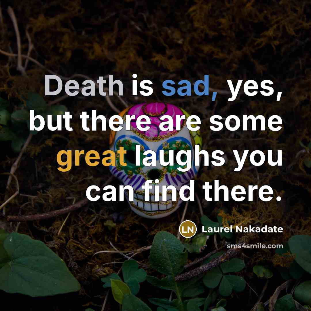 “Death is sad, yes, but there are some great laughs you can find there.” quote by Laurel Nakadate