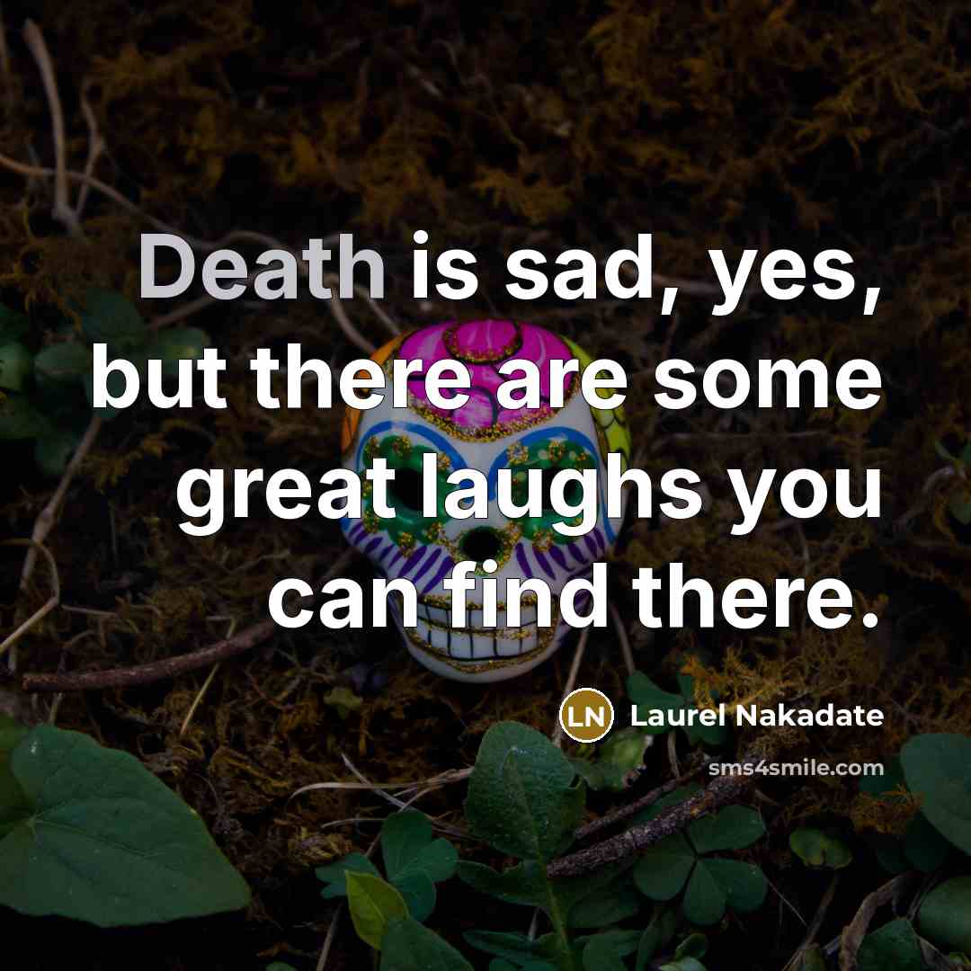“Death is sad, yes, but there are some great laughs…” quote by Laurel Nakadate