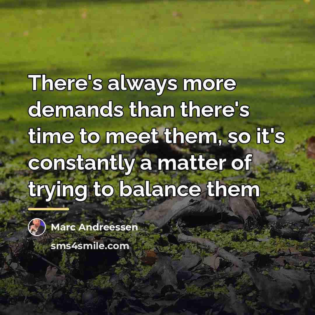 “There's always more demands than there's time to meet them,…” quote by Marc Andreessen