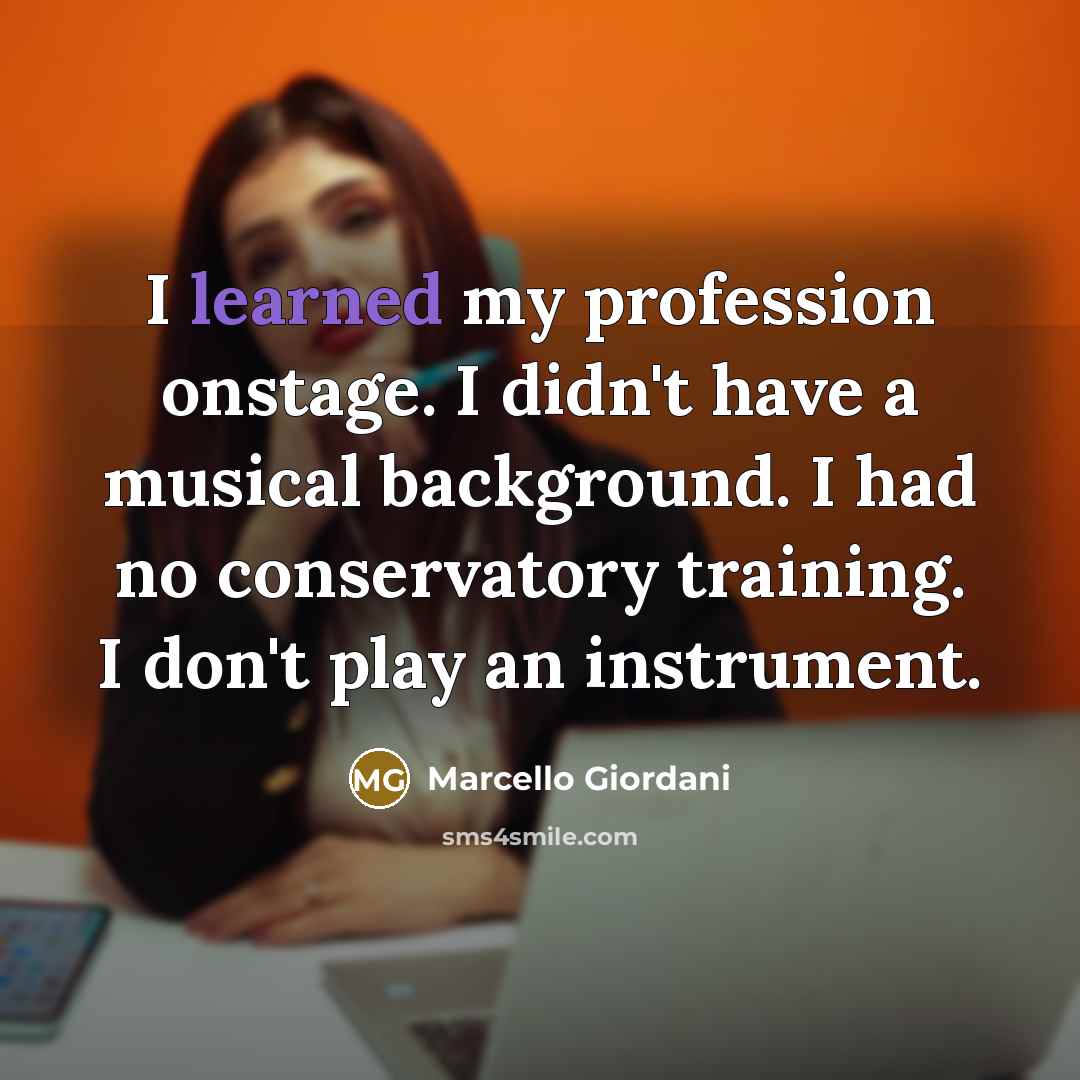 “I learned my profession onstage. I didn't have a musical…” quote by Marcello Giordani