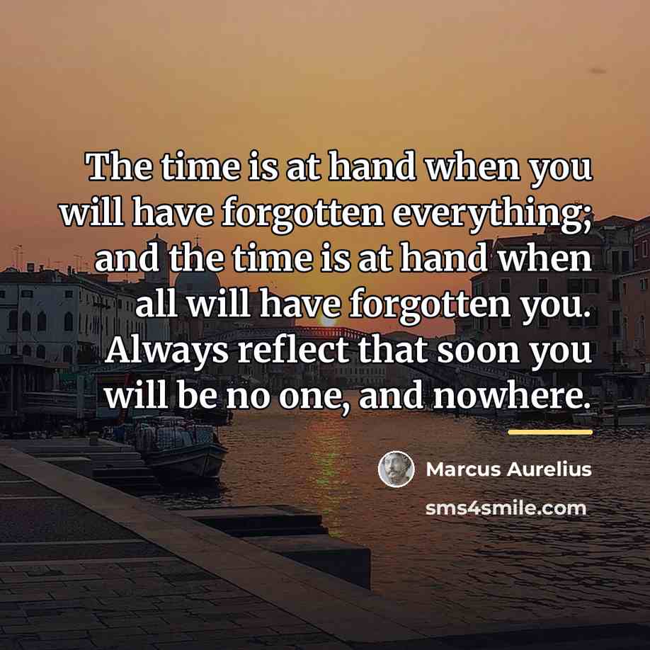 “The time is at hand when you will have forgotten…” quote by Marcus Aurelius