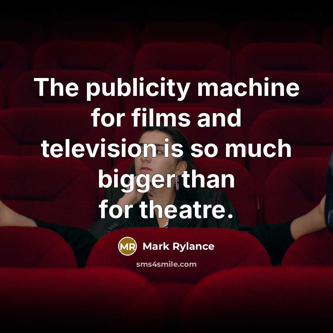 “The publicity machine for films and television is so much…” quote by Mark Rylance