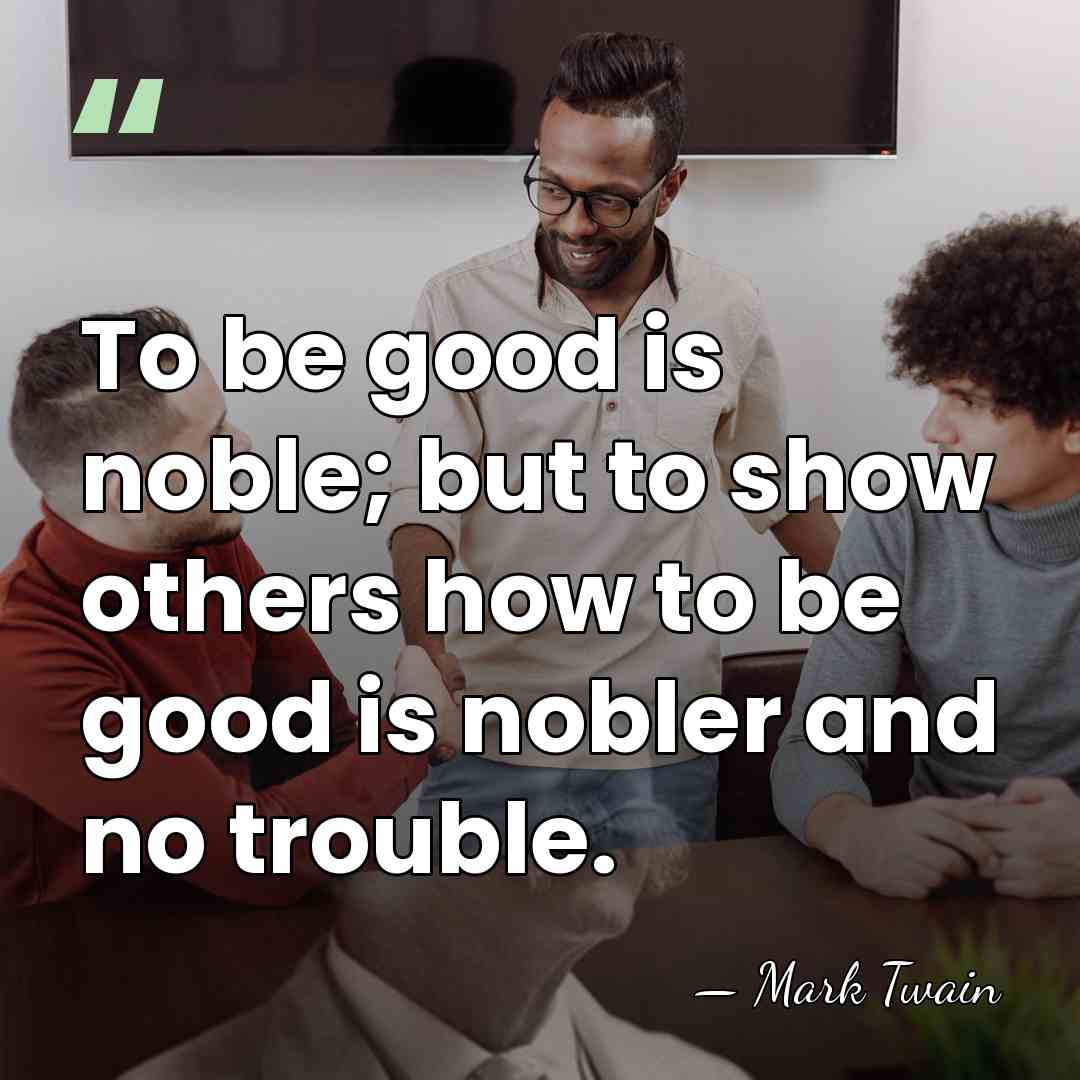 To be good is noble; but to show others how to be&hellip; - Mark Twain