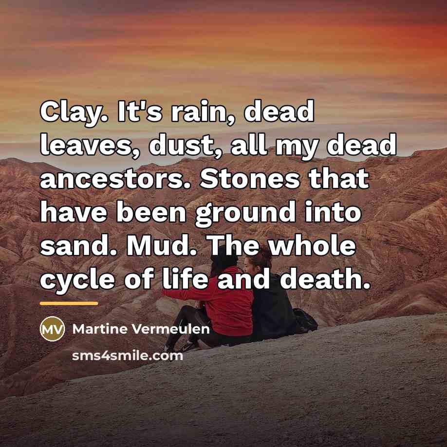 “Clay. It's rain, dead leaves, dust, all my dead ancestors.…” quote by Martine Vermeulen