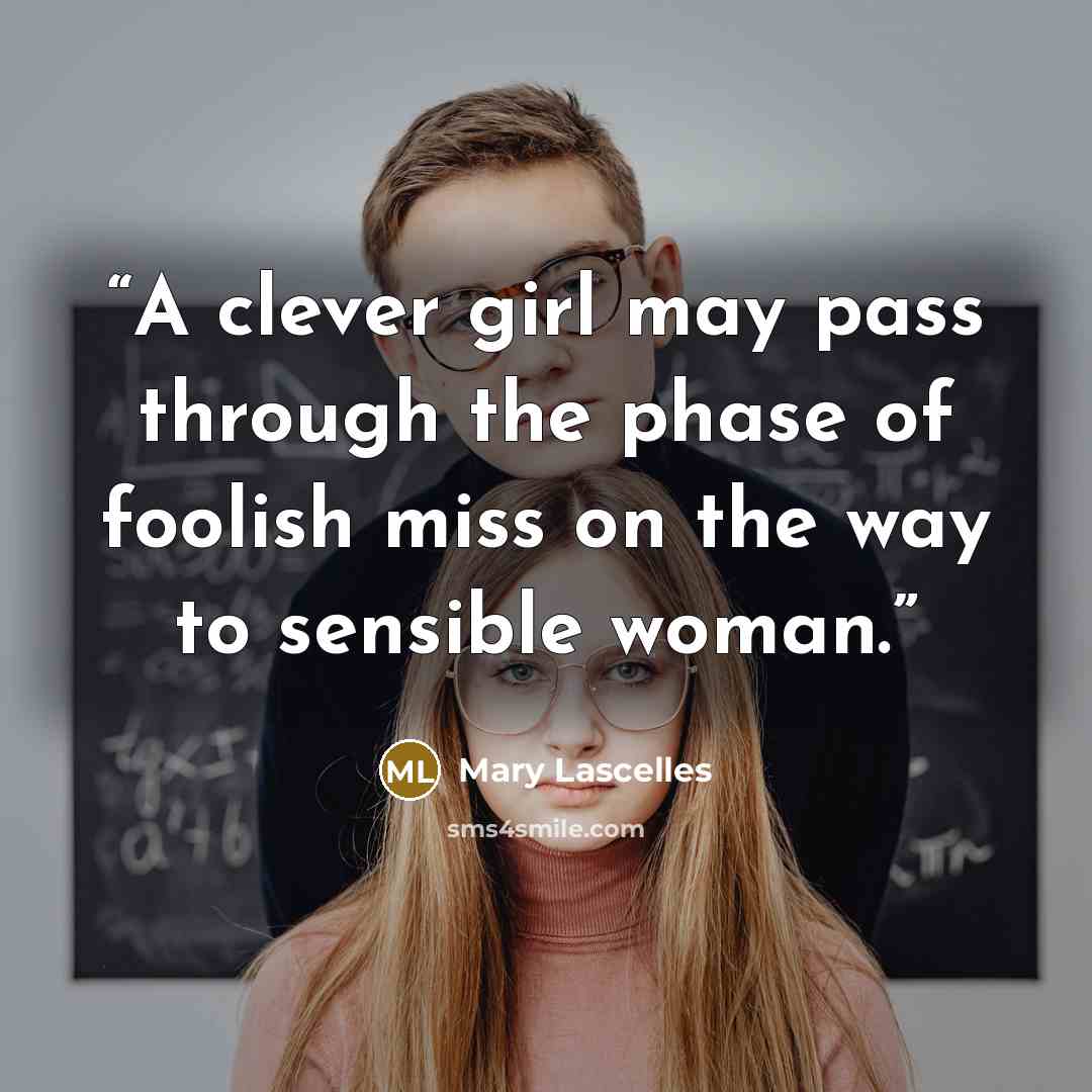 “A clever girl may pass through the phase of foolish miss on the way to sensible woman.” quote by Mary Lascelles