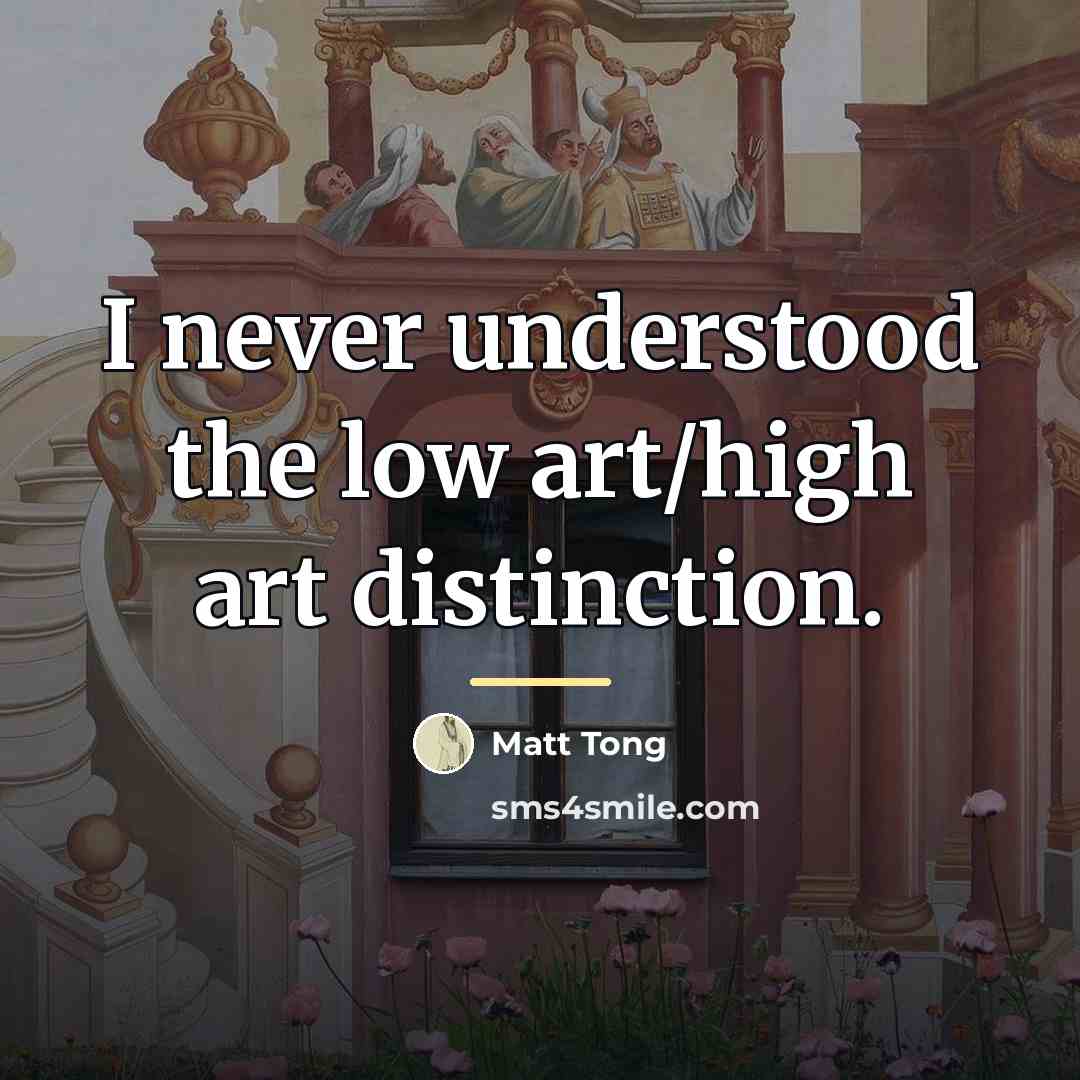 “I never understood the low art/high art distinction.…” quote by Matt Tong