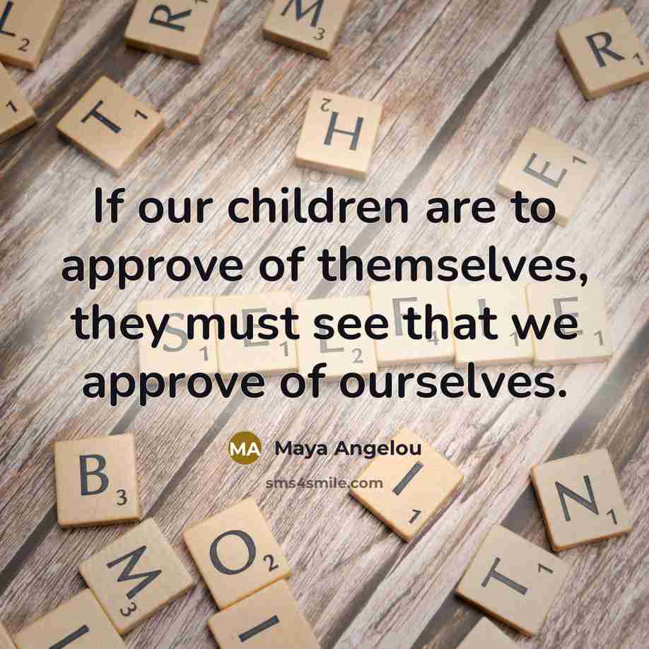 “If our children are to approve of themselves, they must…” quote by Maya Angelou