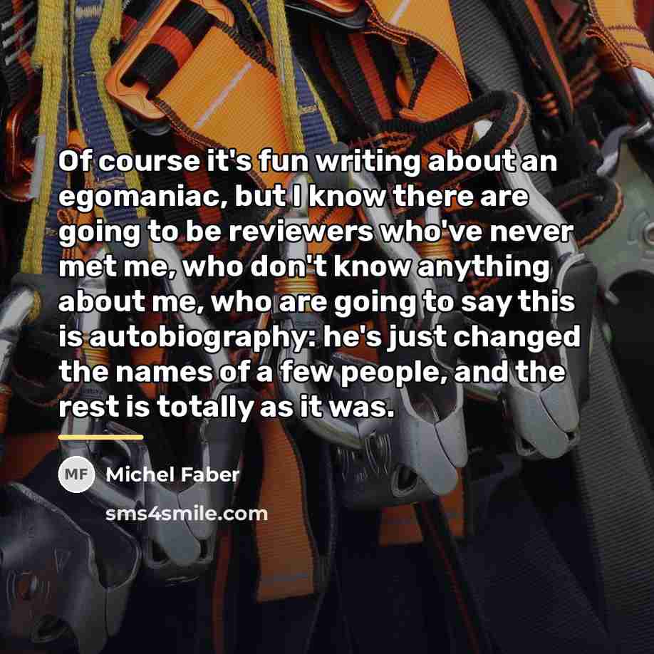 “Of course it's fun writing about an egomaniac, but I…” quote by Michel Faber