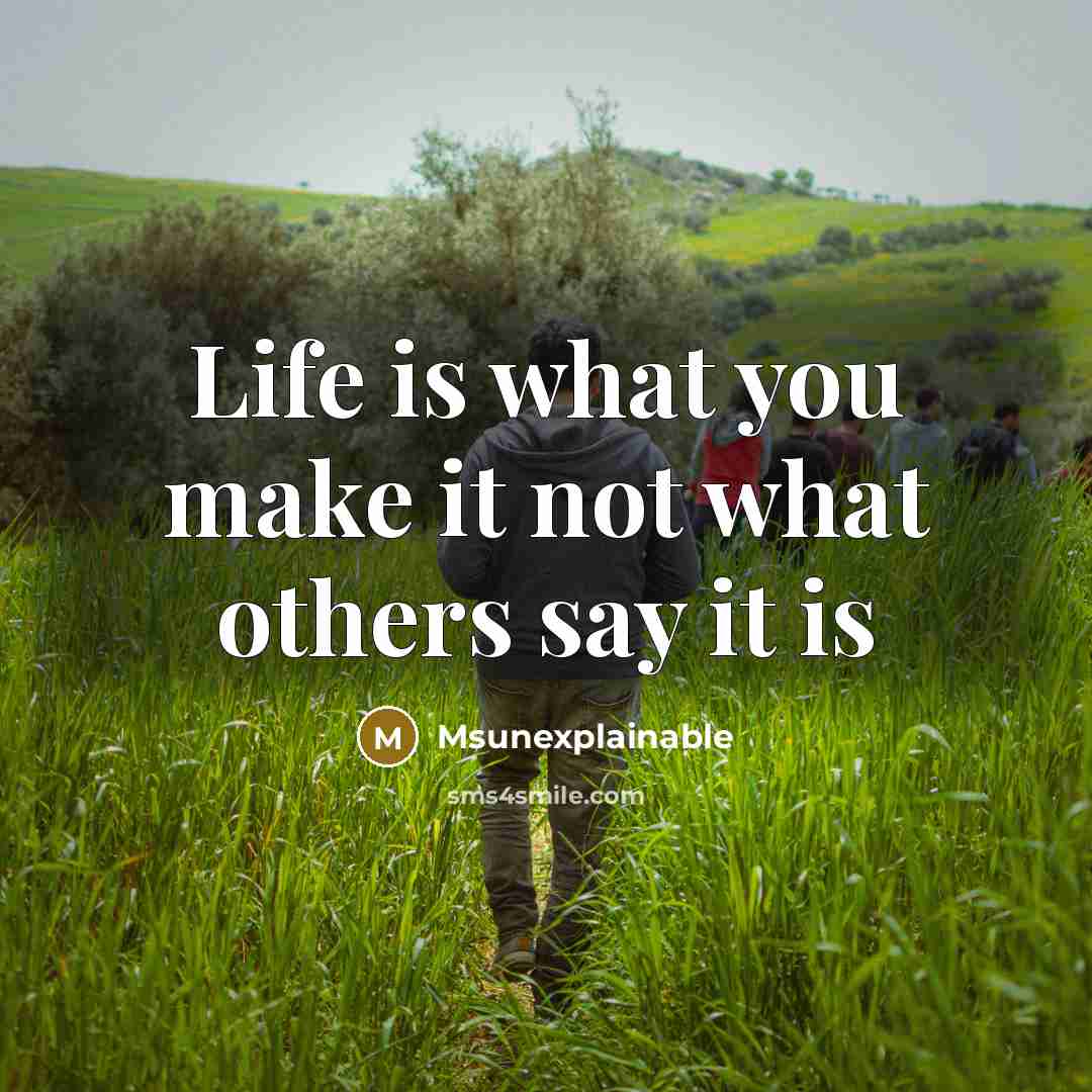 “Life is what you make it not what others say…” quote by Msunexplainable