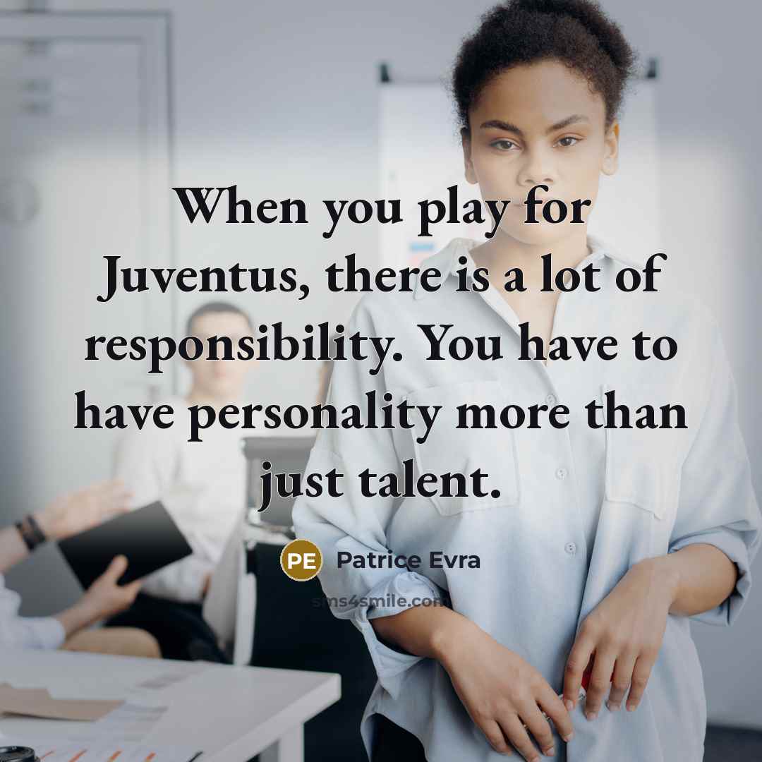 “When you play for Juventus, there is a lot of responsibility. You have to have personality more than just talent.” quote by Patrice Evra