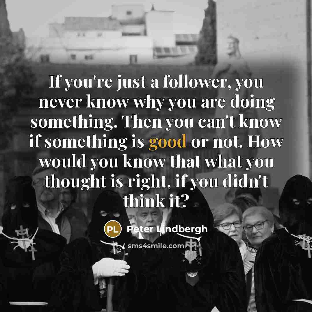 “If you're just a follower, you never know why you…” quote by Peter Lindbergh