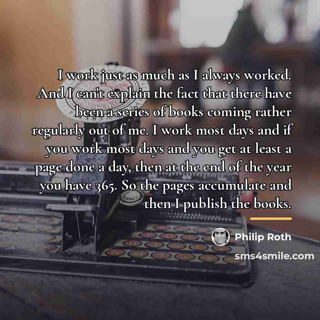 “I work just as much as I always worked. And…” quote by Philip Roth