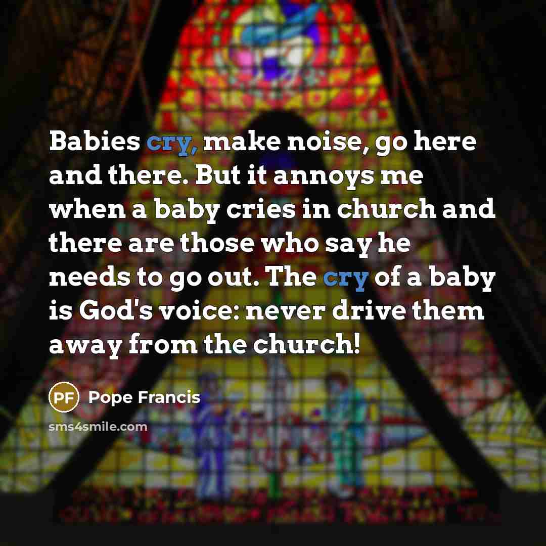 “Babies cry, make noise, go here and there. But it…” quote by Pope Francis