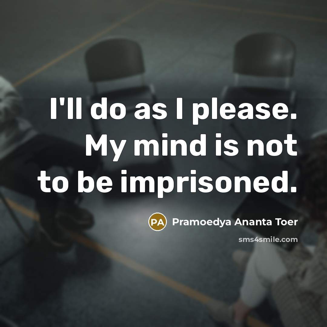 “I'll do as I please. My mind is not to be imprisoned.” quote by Pramoedya Ananta Toer