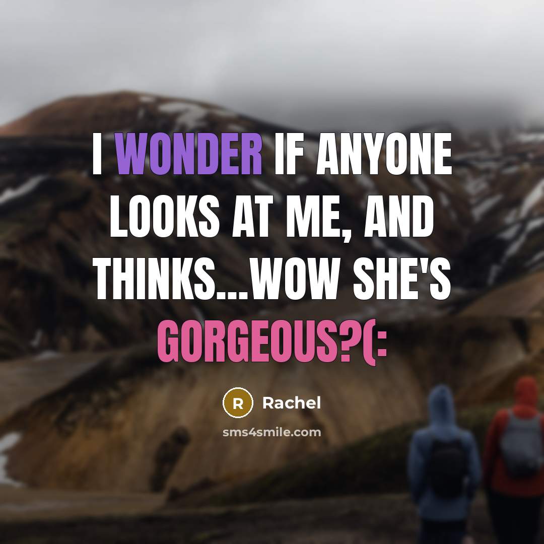 “I wonder if anyone looks at me, and thinks...wow she's gorgeous?(:” quote by Rachel