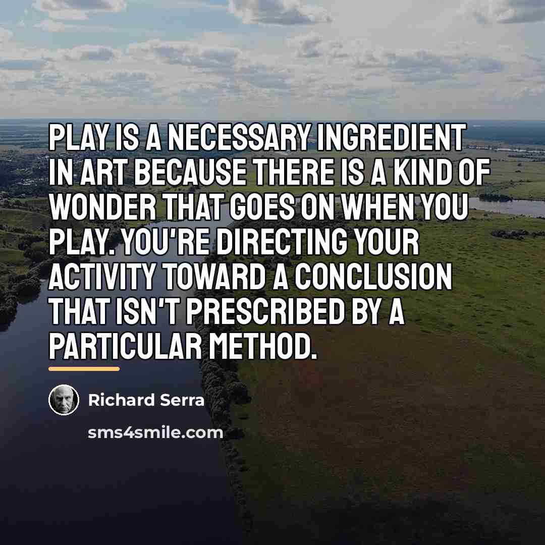 “Play is a necessary ingredient in art because there is…” quote by Richard Serra
