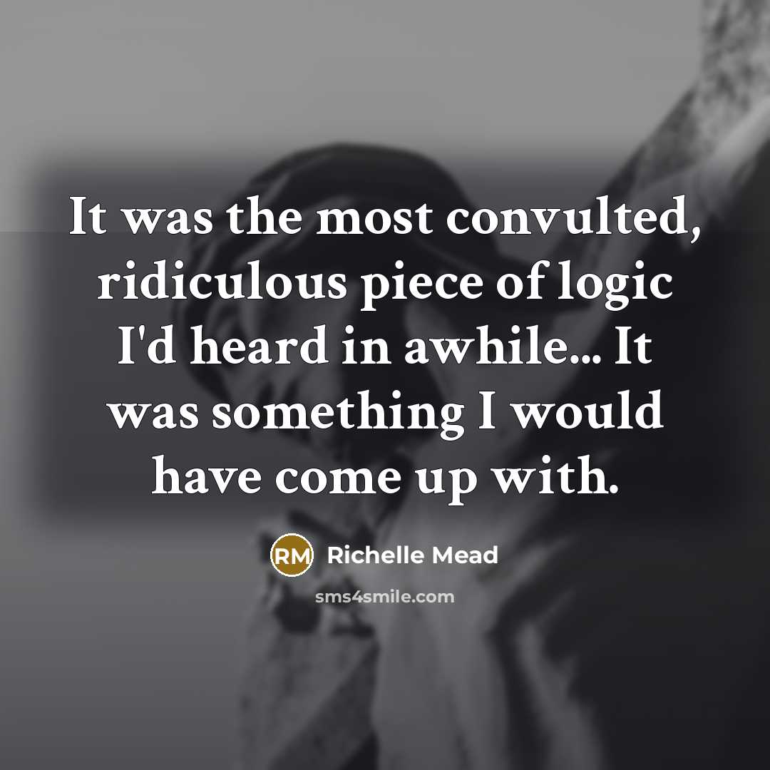 “It was the most convulted, ridiculous piece of logic I'd…” quote by Richelle Mead
