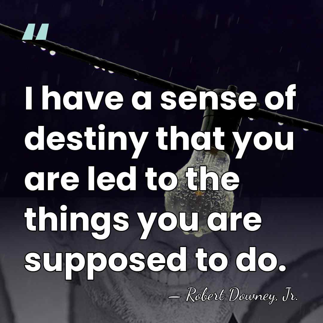 I have a sense of destiny that you are led to the&hellip; - Robert Downey, Jr.