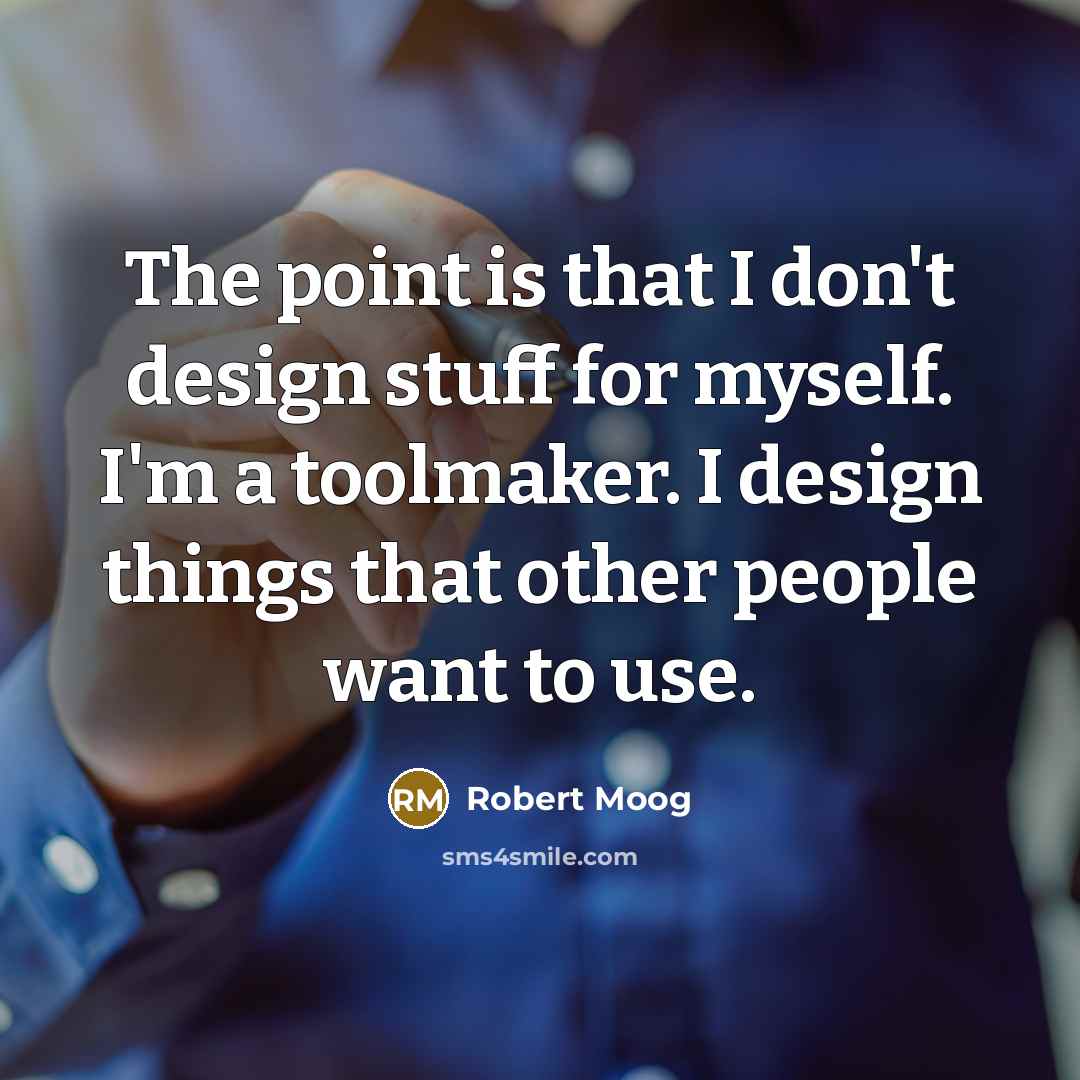 “The point is that I don't design stuff for myself.…” quote by Robert Moog
