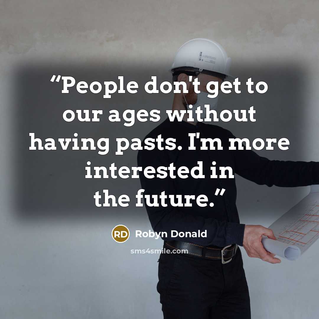 “People don't get to our ages without having pasts. I'm more interested in the future.” quote by Robyn Donald