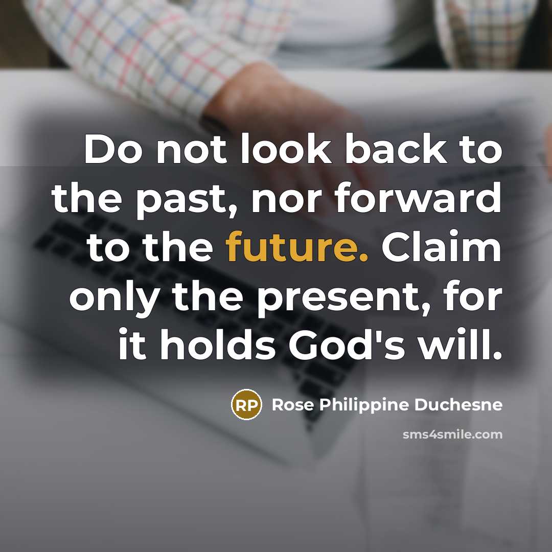 “Do not look back to the past, nor forward to…” quote by Rose Philippine Duchesne