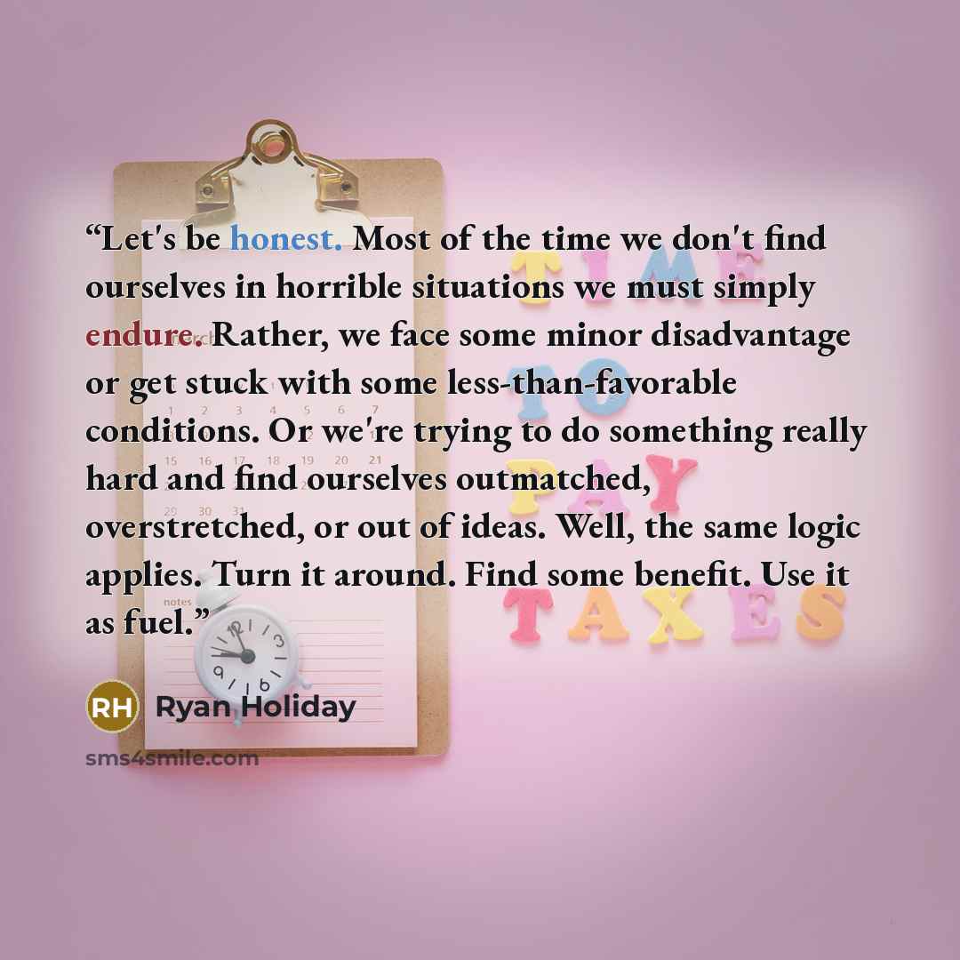 “Let's be honest. Most of the time we don't find ourselves in horrible situations we must simply endure. Rather, we face some minor disadvantage or get stuck with some less-than-favorable conditions. Or we're trying to do something really hard and find ourselves outmatched, overstretched, or out of…” quote by Ryan Holiday