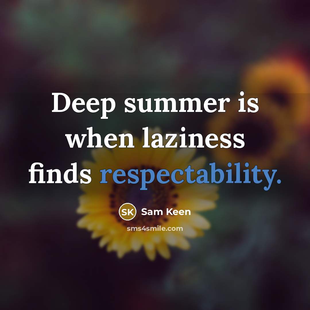 “Deep summer is when laziness finds respectability.” quote by Sam Keen
