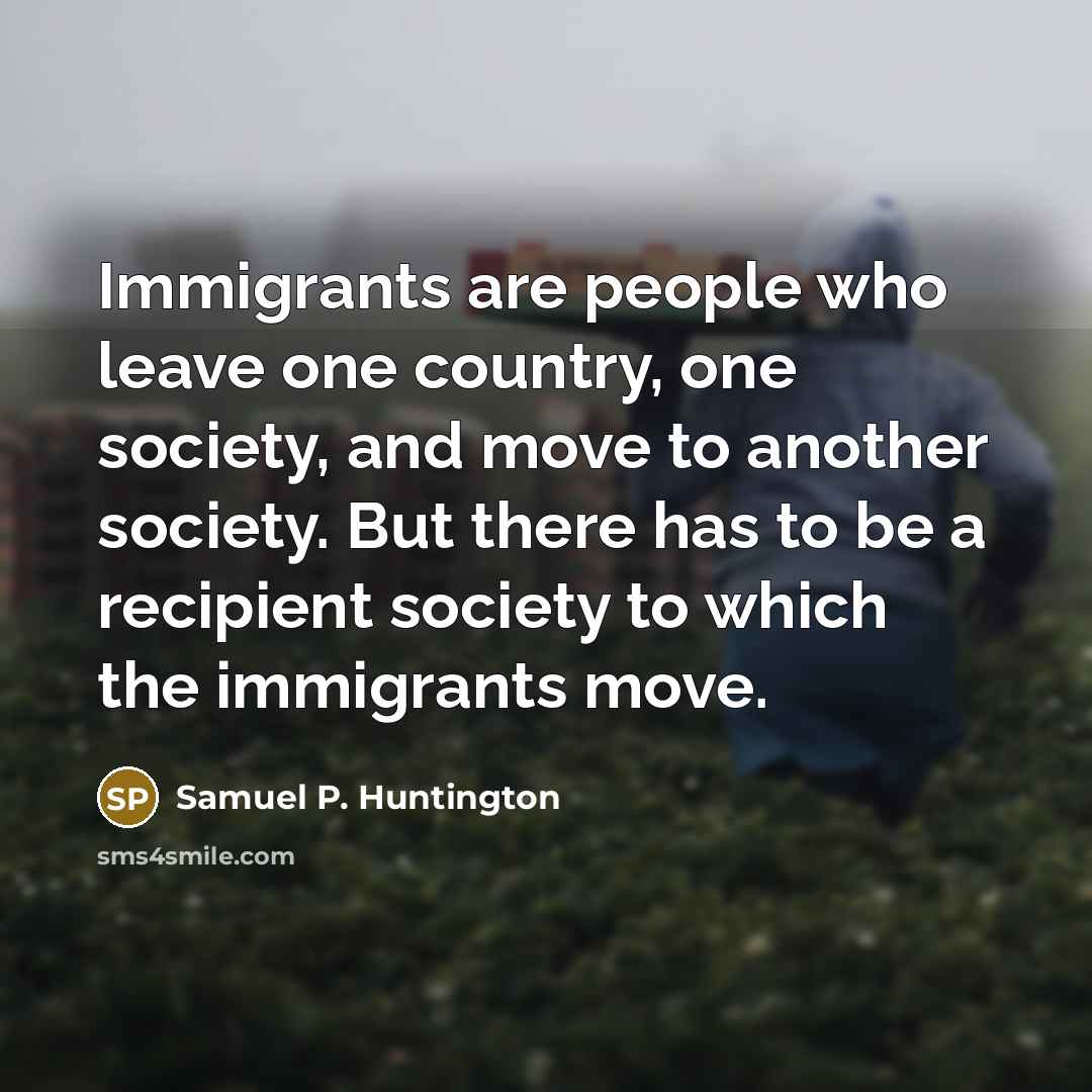 “Immigrants are people who leave one country, one society, and…” quote by Samuel P. Huntington
