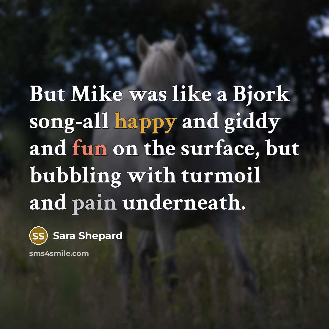 “But Mike was like a Bjork song-all happy and giddy…” quote by Sara Shepard