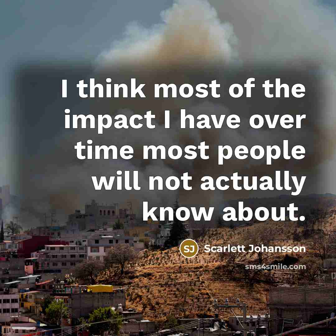 “I think most of the impact I have over time…” quote by Scarlett Johansson