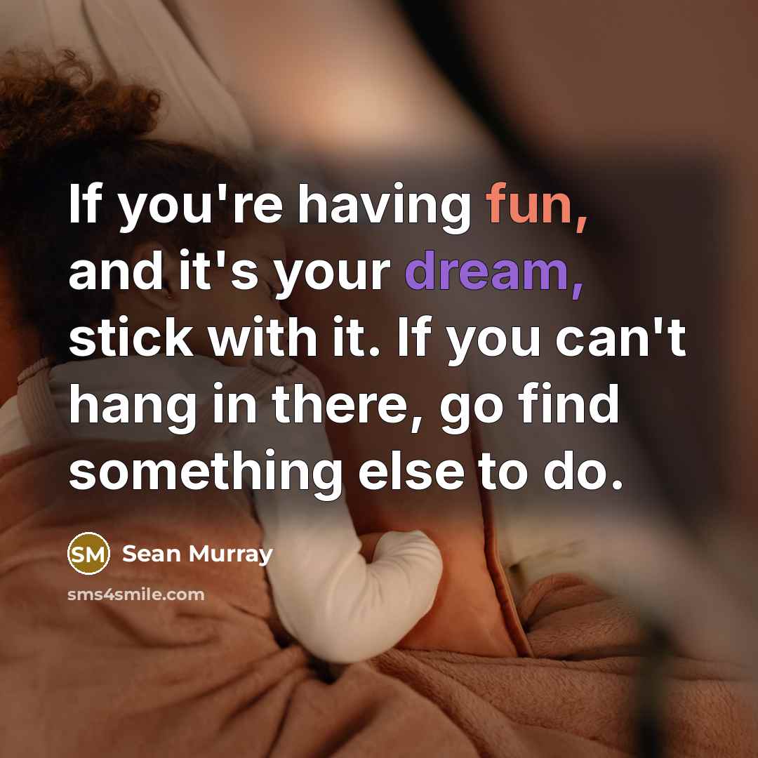 “If you're having fun, and it's your dream, stick with…” quote by Sean Murray