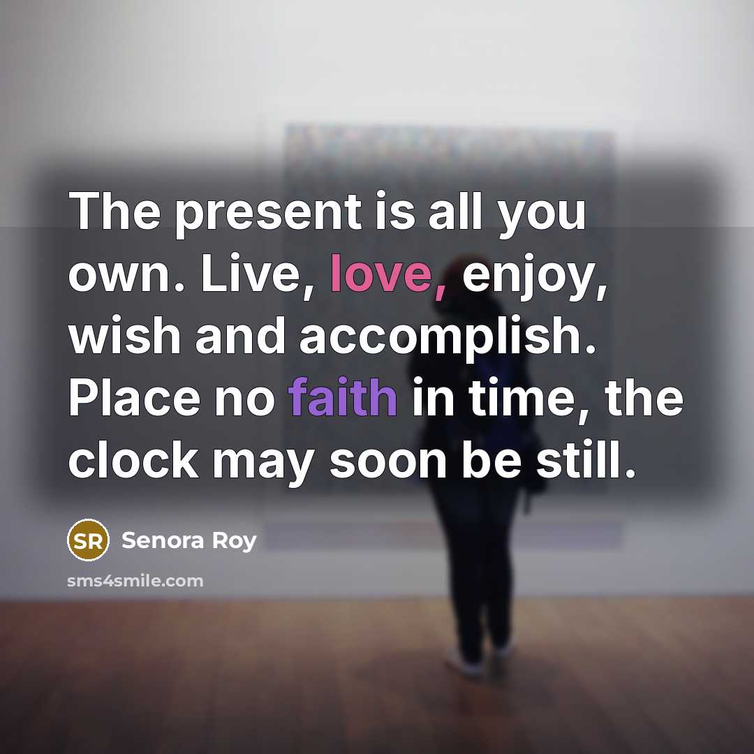 “The present is all you own. Live, love, enjoy, wish…” quote by Senora Roy