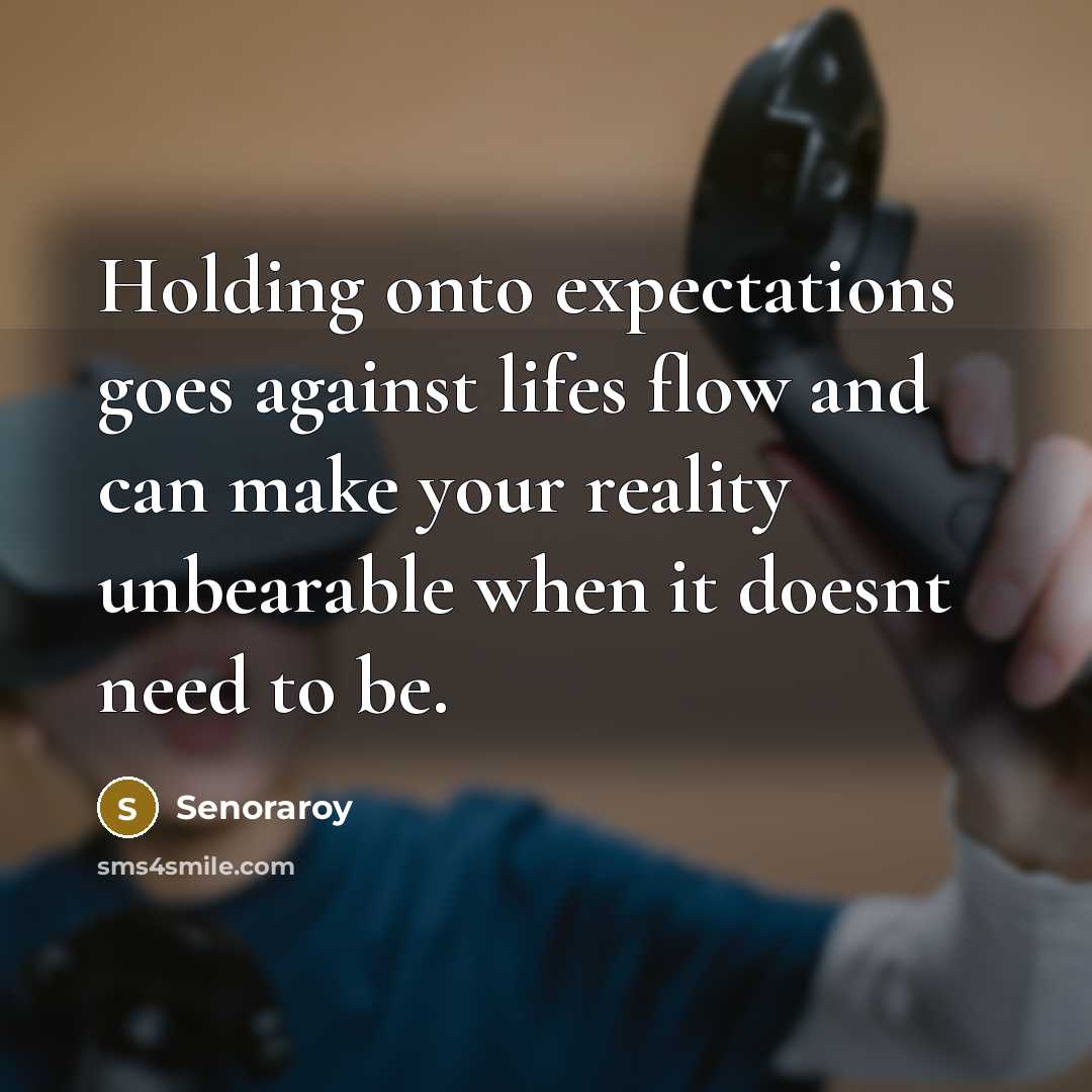 “Holding onto expectations goes against lifes flow and can make your reality unbearable when it doesnt need to be.” quote by Senoraroy