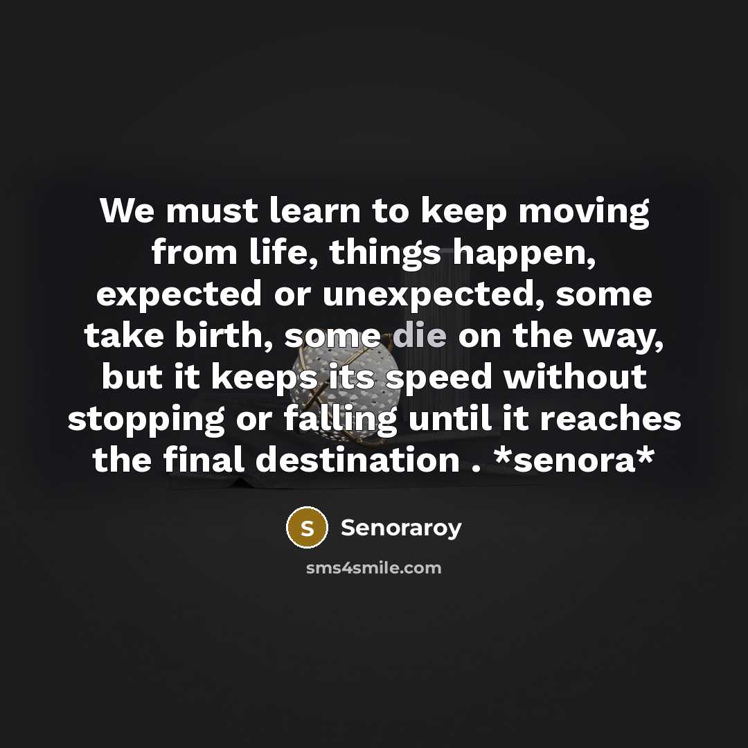 “We must learn to keep moving from life, things happen, expected or unexpected, some take birth, some die on the way, but it keeps its speed without stopping or falling until it reaches the final destination . *senora*” quote by Senoraroy