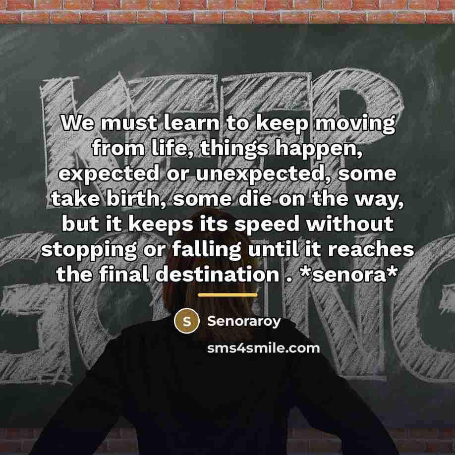 “We must learn to keep moving from life, things happen,…” quote by Senoraroy