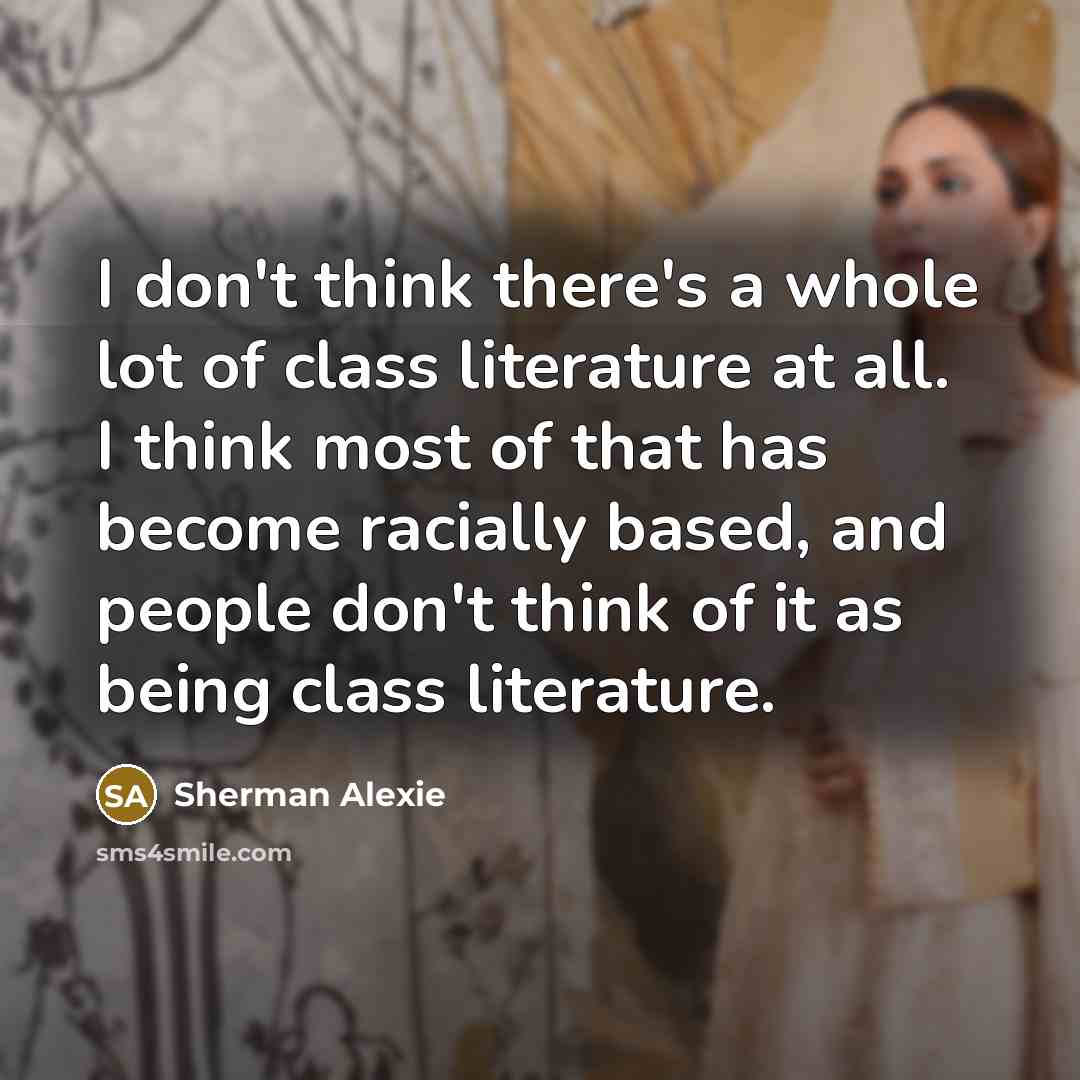“I don't think there's a whole lot of class literature…” quote by Sherman Alexie