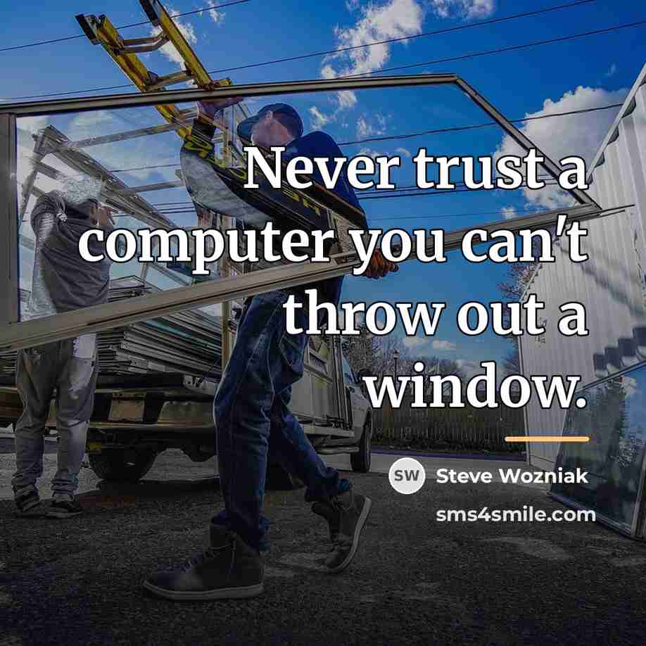 “Never trust a computer you can't throw out a window.…” quote by Steve Wozniak