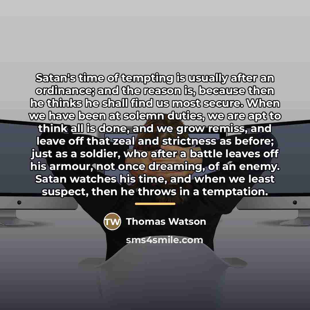“Satan's time of tempting is usually after an ordinance; and…” quote by Thomas Watson