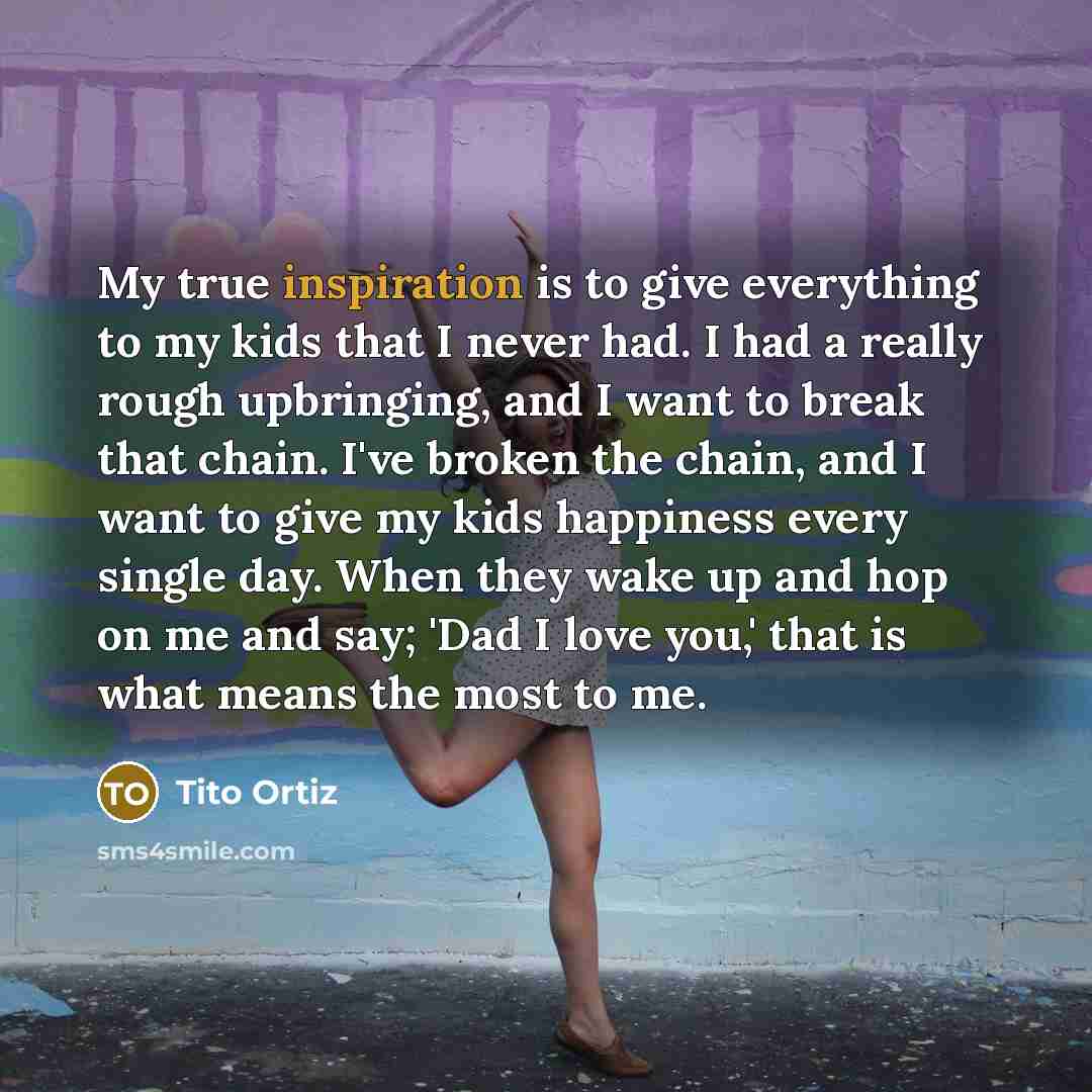“My true inspiration is to give everything to my kids…” quote by Tito Ortiz