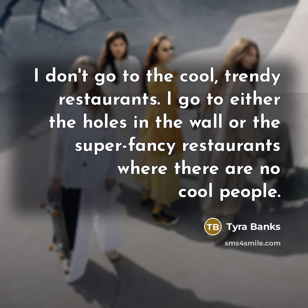 “I don't go to the cool, trendy restaurants. I go…” quote by Tyra Banks
