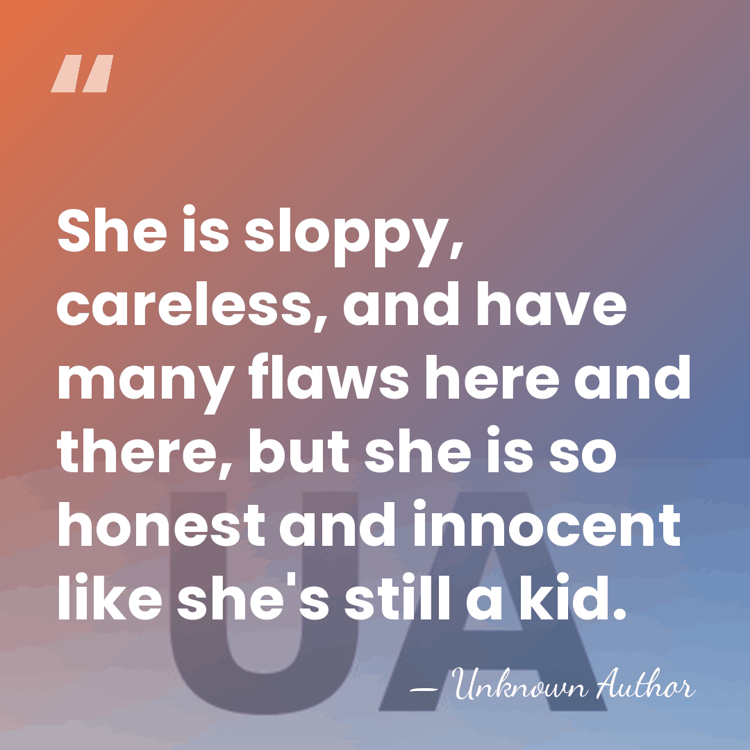 She is sloppy, careless, and have many flaws here and there, but&hellip; - Unknown Author