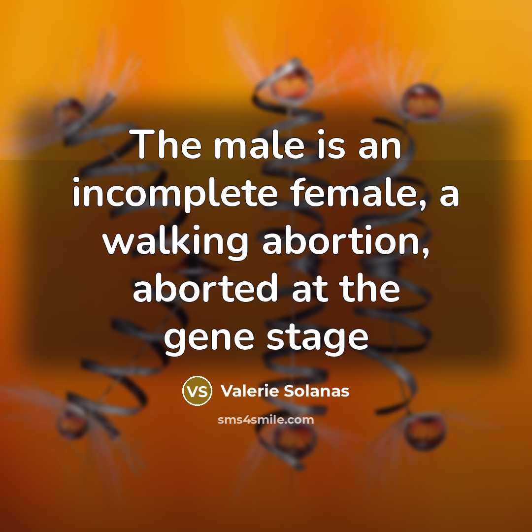 “The male is an incomplete female, a walking abortion, aborted…” quote by Valerie Solanas
