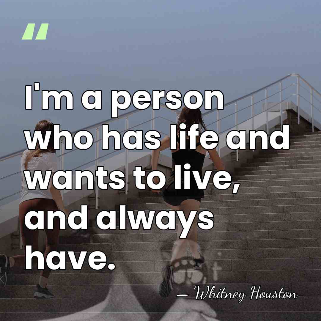 I'm a person who has life and wants to live, and always&hellip; - Whitney Houston