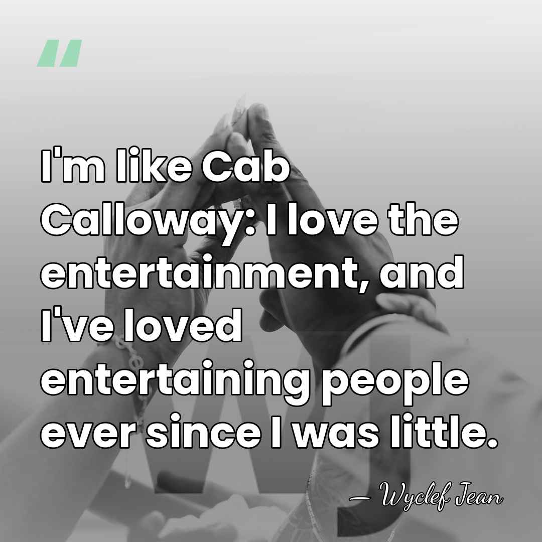 I'm like Cab Calloway: I love the entertainment, and I've loved entertaining&hellip; - Wyclef Jean