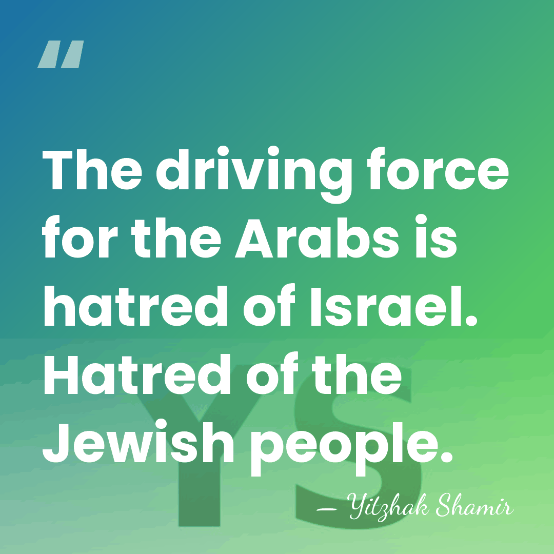 The driving force for the Arabs is hatred of Israel. Hatred of&hellip; - Yitzhak Shamir