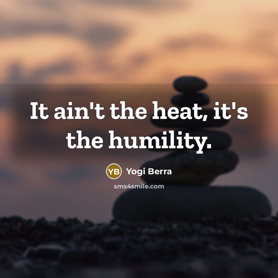 “It ain't the heat, it's the humility.…” quote by Yogi Berra