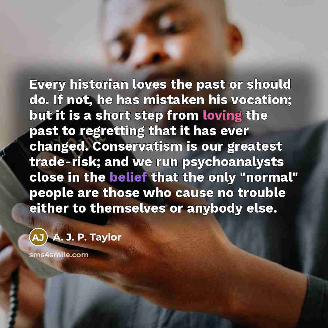 “Every historian loves the past or should do. If not,…” quote by A. J. P. Taylor